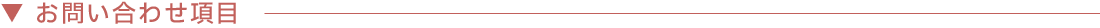 ▼ お問い合わせ項目